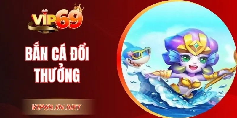 Bắn Cá Đổi Thưởng - Khám Phá Tính Năng Độc Quyền Tại VIP69
