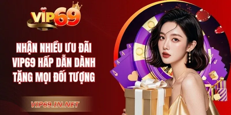 Nhận nhiều ưu đãi VIP69 hấp dẫn dành tặng mọi đối tượng