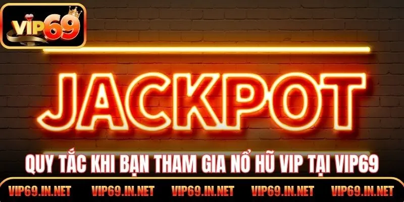 Quy tắc khi bạn tham gia nổ hũ VIP tại VIP69