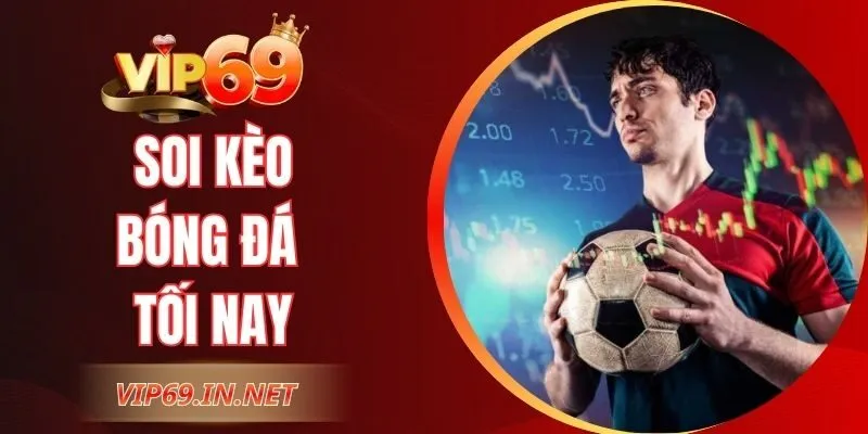 Soi Kèo Bóng Đá Tối Nay – VIP69 GIúp Phân Tích Chuẩn Xác
