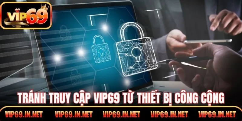 Tránh truy cập cổng game VIP69 từ thiết bị công cộng