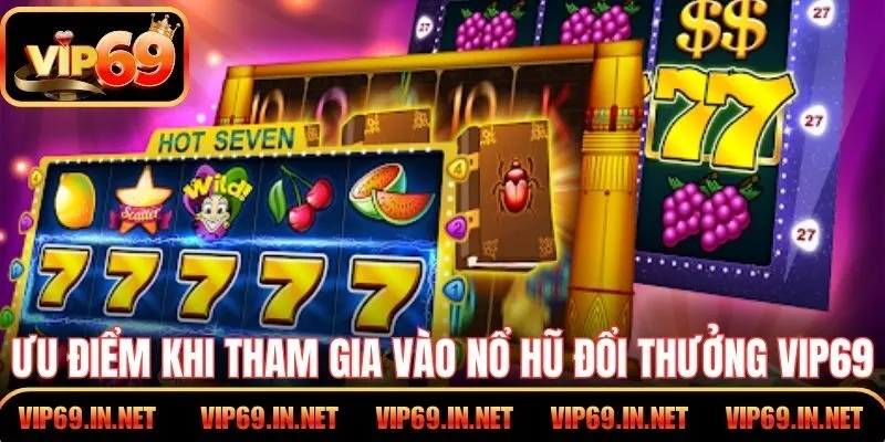 Ưu điểm khi tham gia vào nổ hũ đổi thưởng VIP69